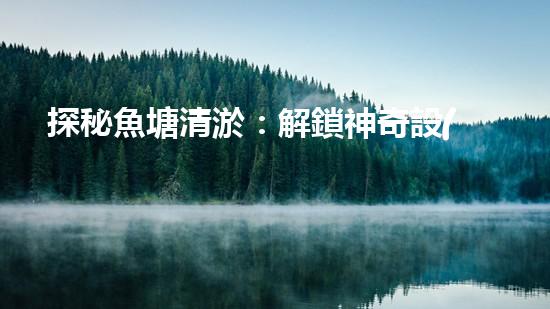 探秘魚塘清淤：解鎖神奇設(shè)備，輕松打造清澈水域！